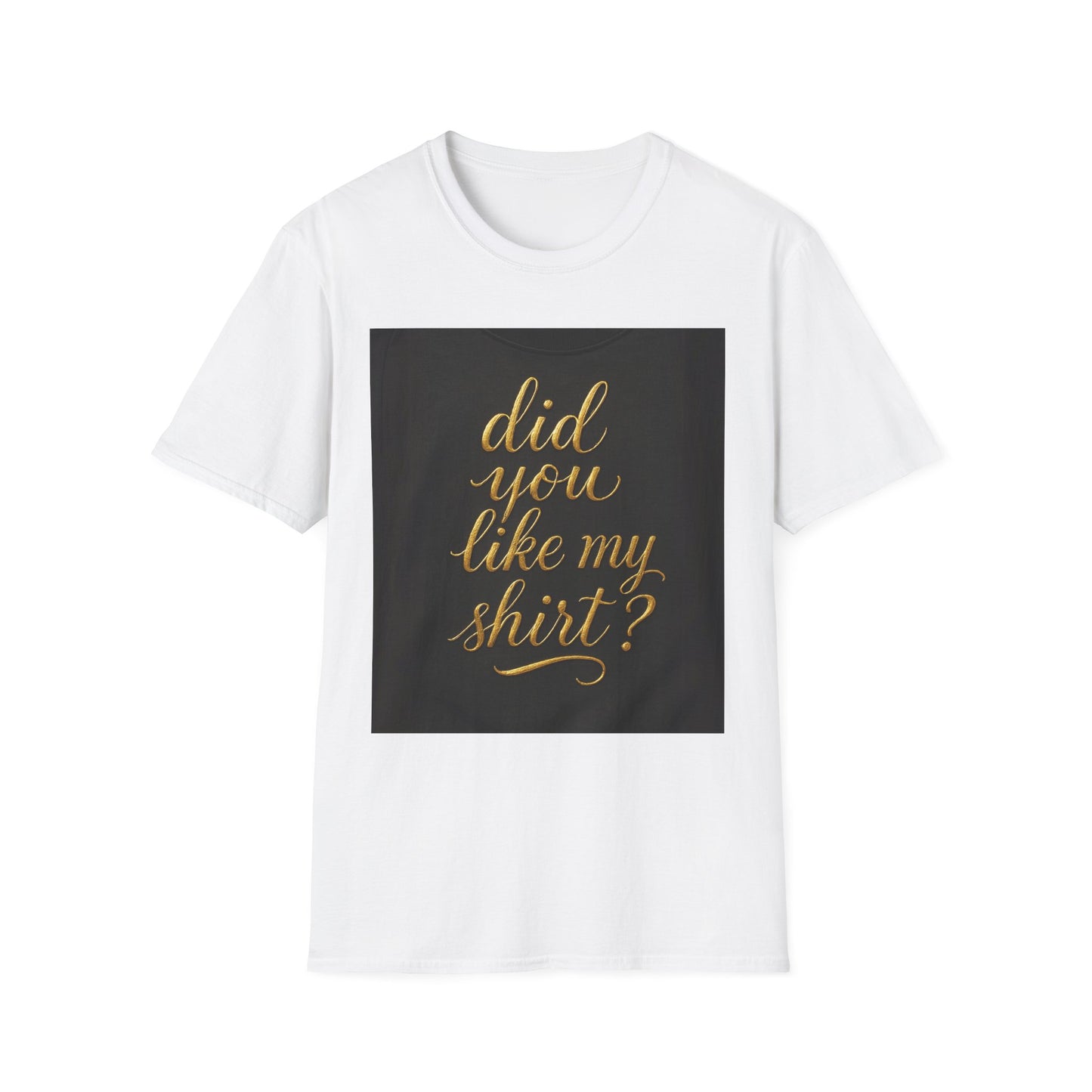 Did You Like My Shirt? Unisex Softstyle T-Shirt - Fun Casual Wear for Everyday and Celebrations