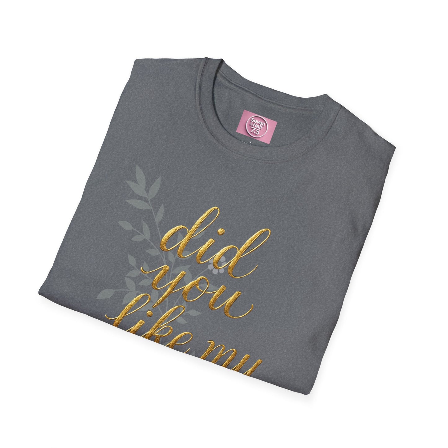 Did You Like My Shirt? Unisex Softstyle T-Shirt - Casual Fun Apparel