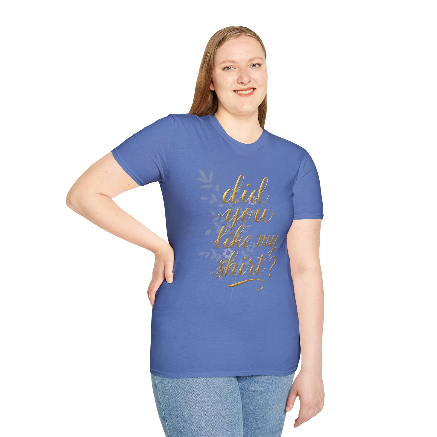 Did You Like My Shirt? Unisex Softstyle T-Shirt - Casual Fun Apparel