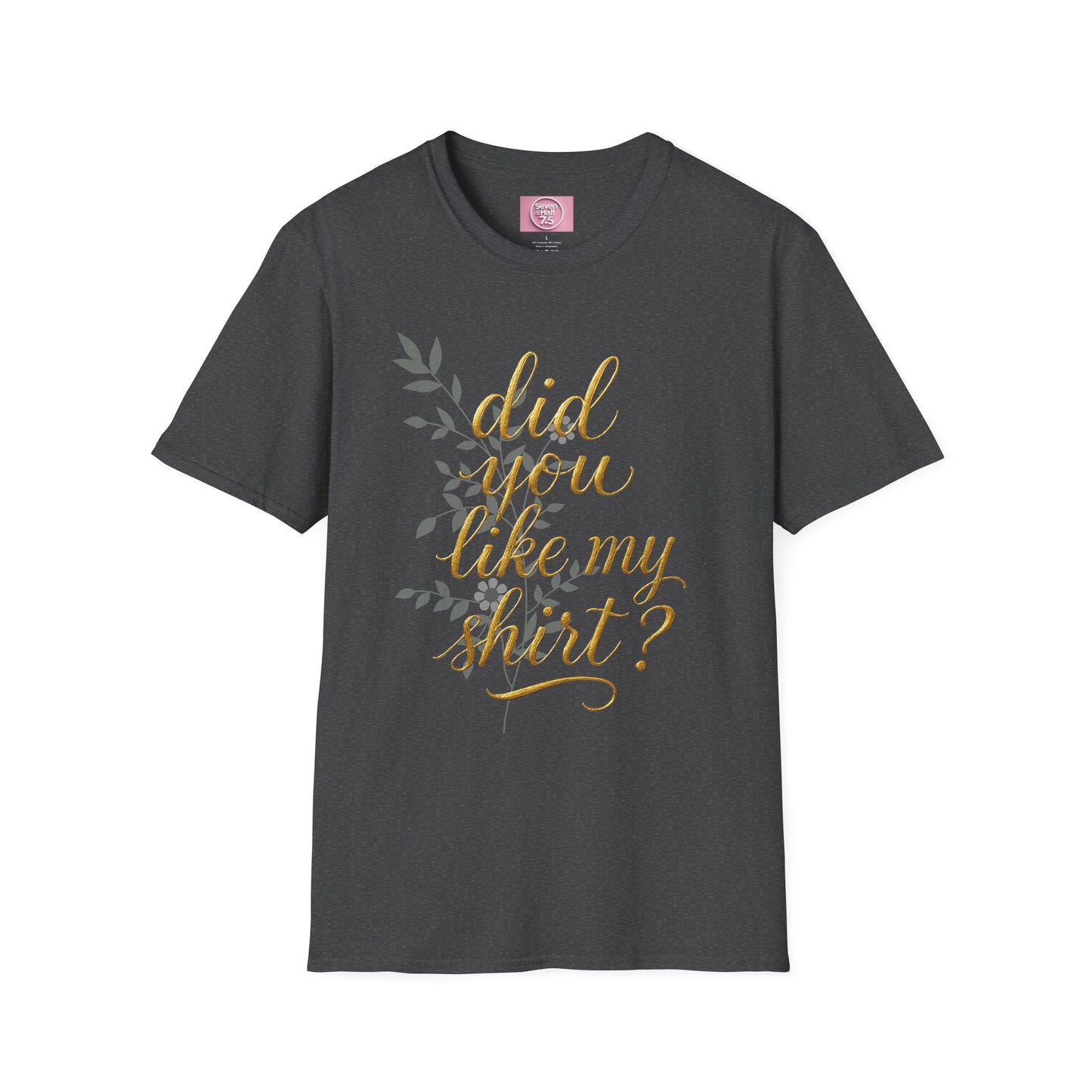 Did You Like My Shirt? Unisex Softstyle T-Shirt - Casual Fun Apparel