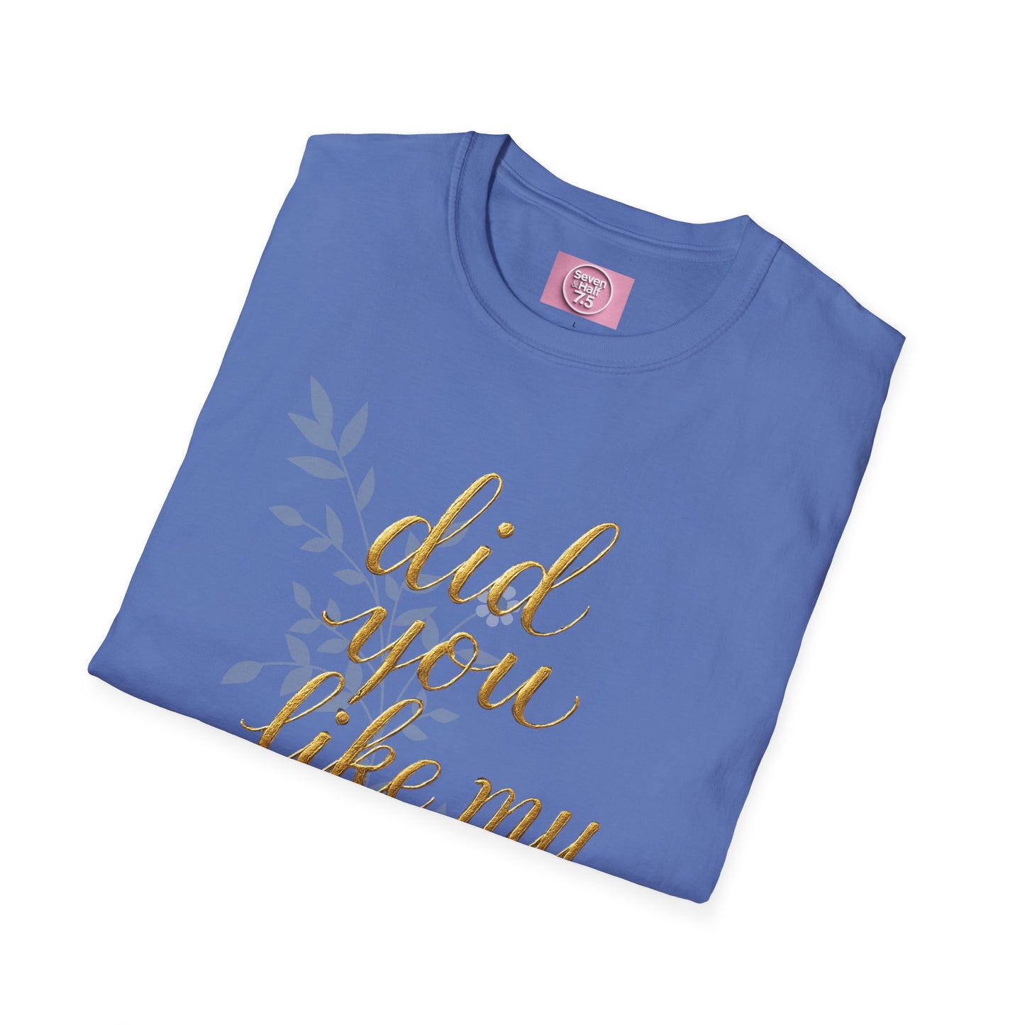 Did You Like My Shirt? Unisex Softstyle T-Shirt - Casual Fun Apparel