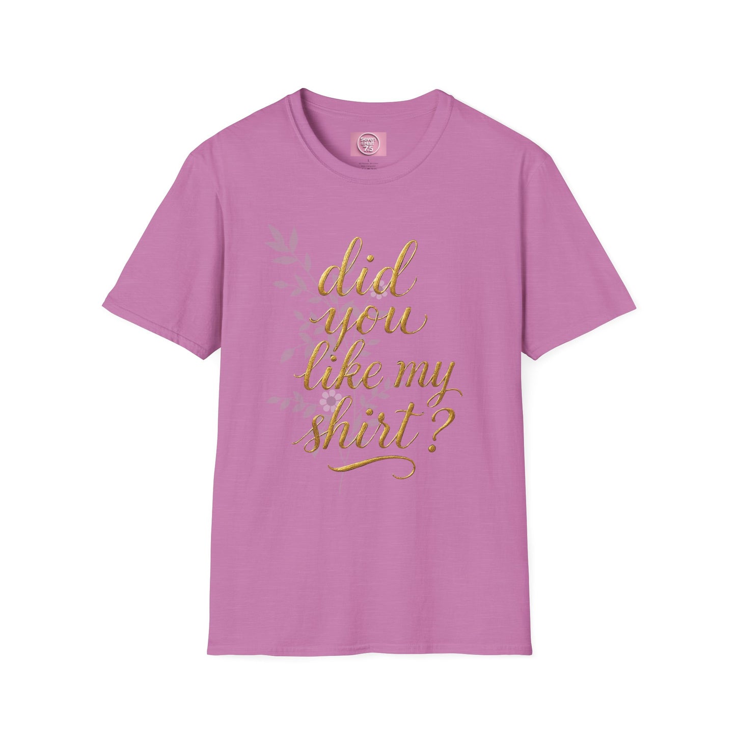 Did You Like My Shirt? Unisex Softstyle T-Shirt - Casual Fun Apparel