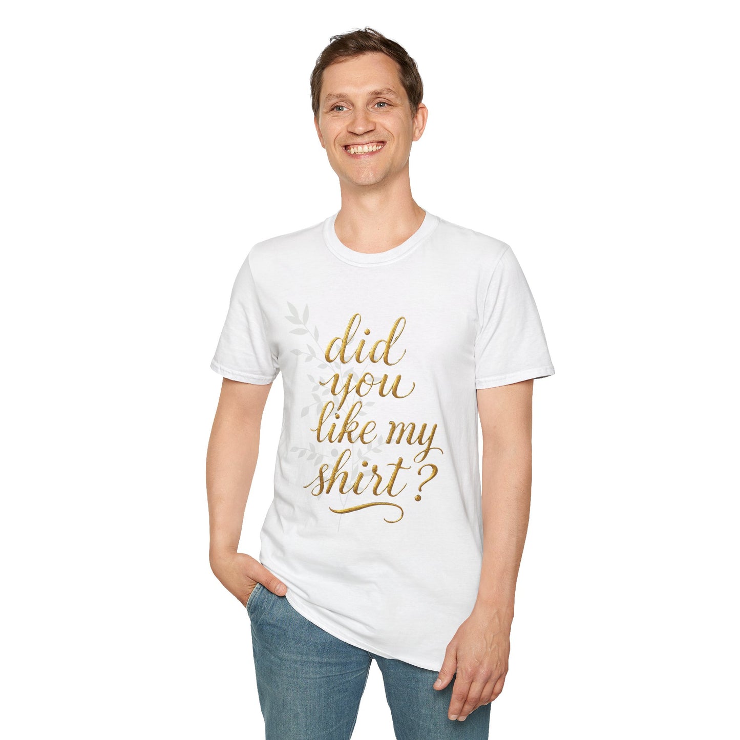 Did You Like My Shirt? Unisex Softstyle T-Shirt - Casual Fun Apparel