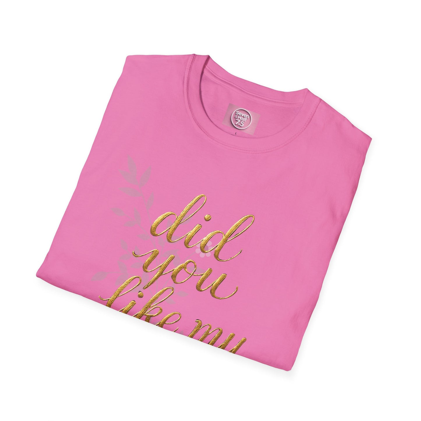 Did You Like My Shirt? Unisex Softstyle T-Shirt - Casual Fun Apparel