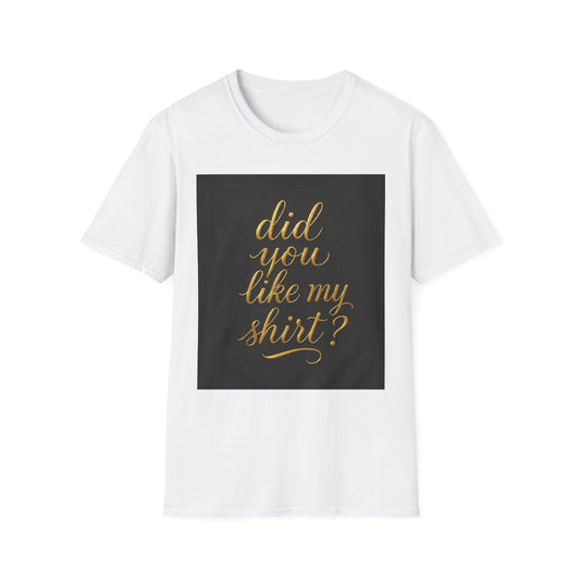 Did You Like My Shirt? Unisex Softstyle T-Shirt - Fun Casual Wear for Everyday and Celebrations