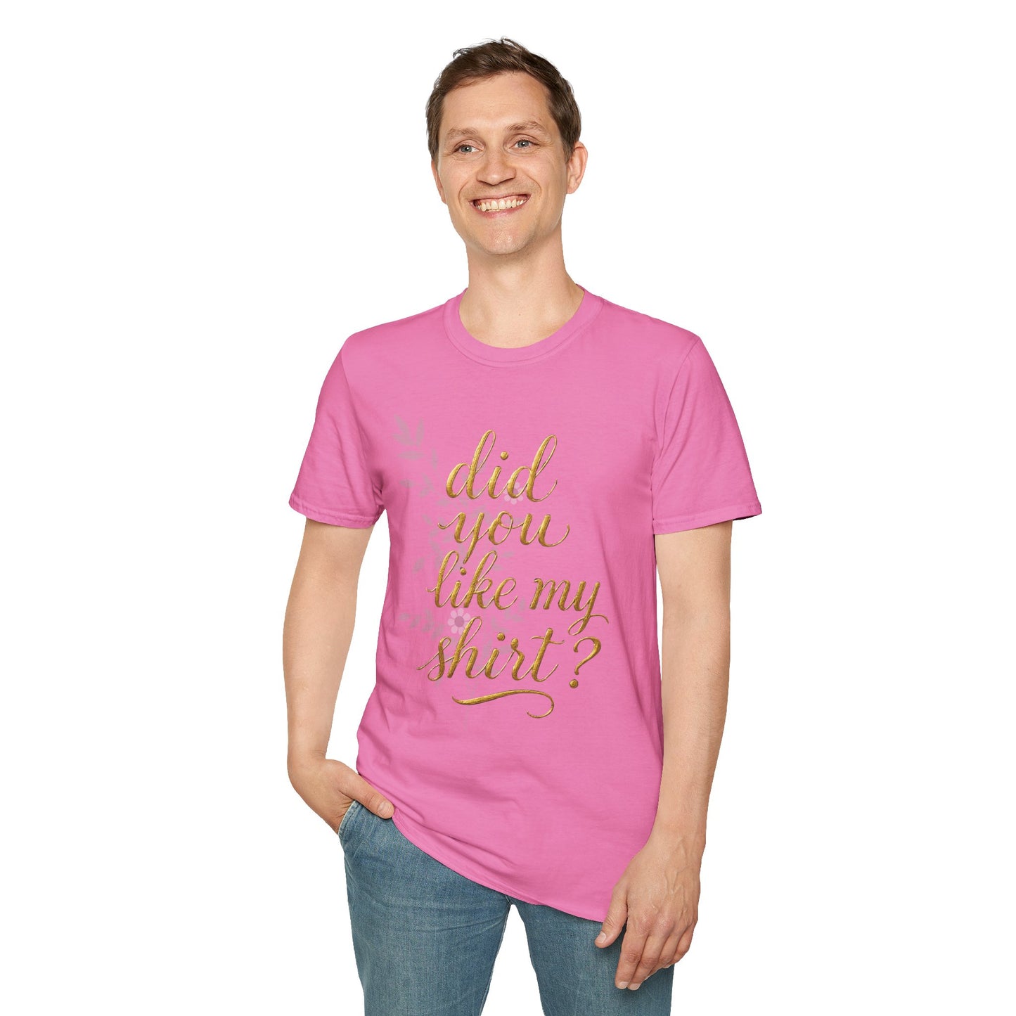 Did You Like My Shirt? Unisex Softstyle T-Shirt - Casual Fun Apparel
