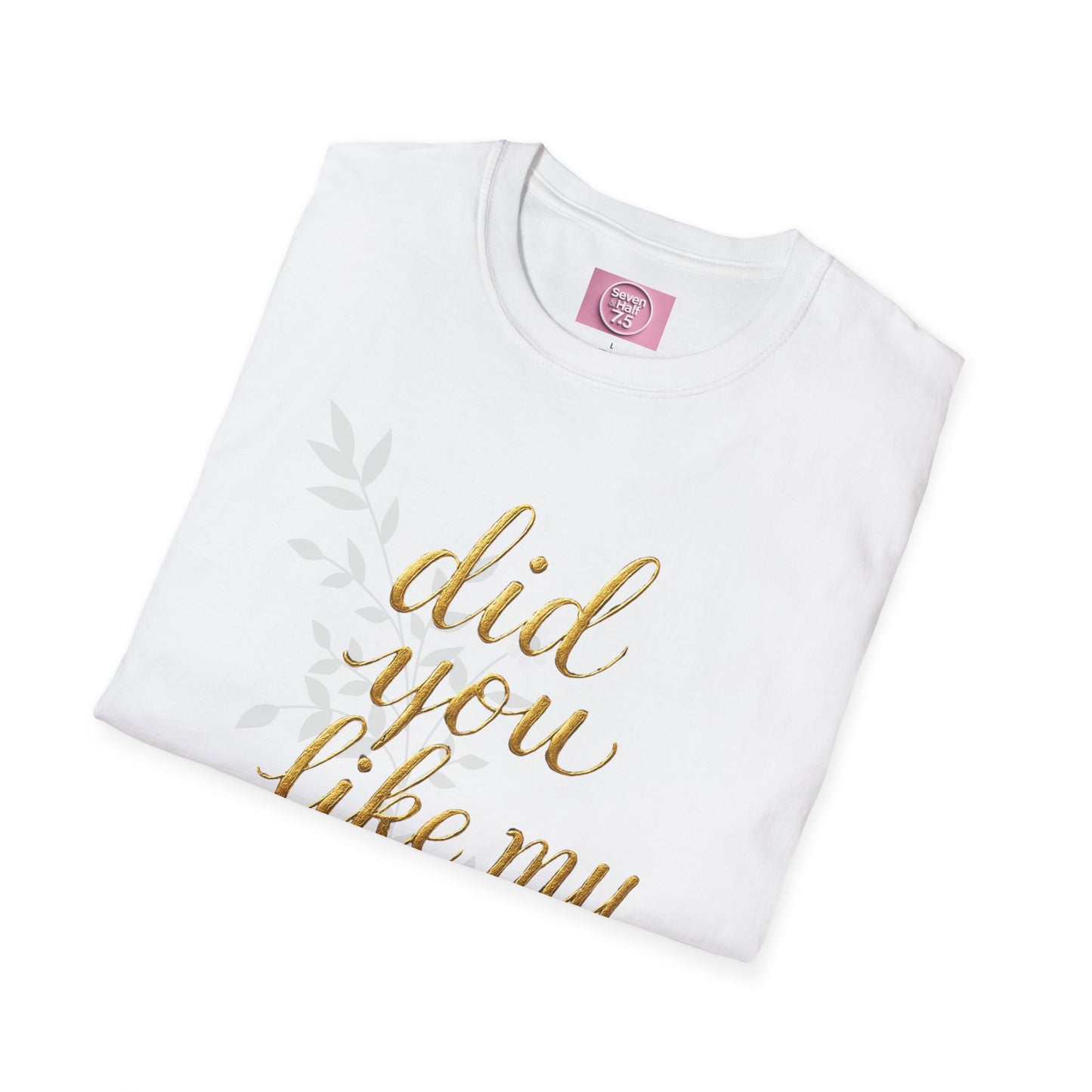 Did You Like My Shirt? Unisex Softstyle T-Shirt - Casual Fun Apparel