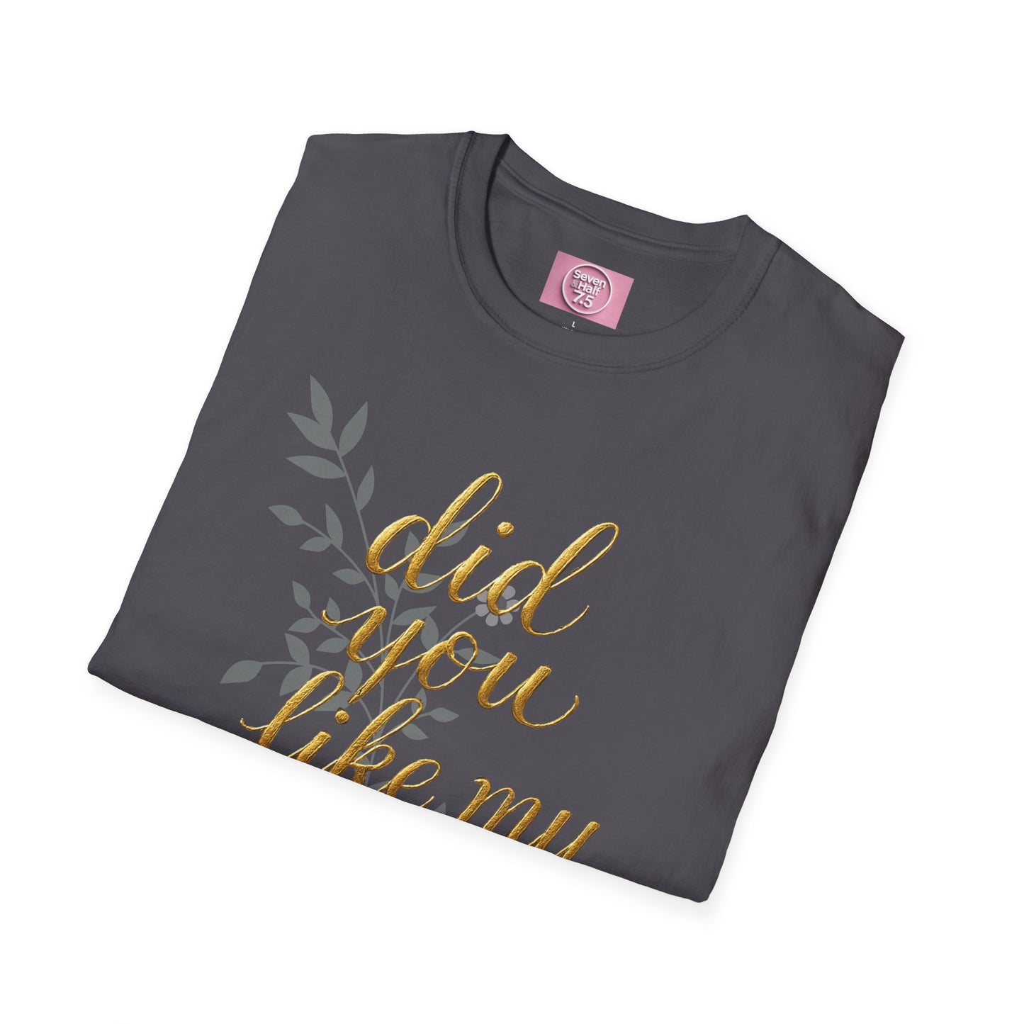 Did You Like My Shirt? Unisex Softstyle T-Shirt - Casual Fun Apparel