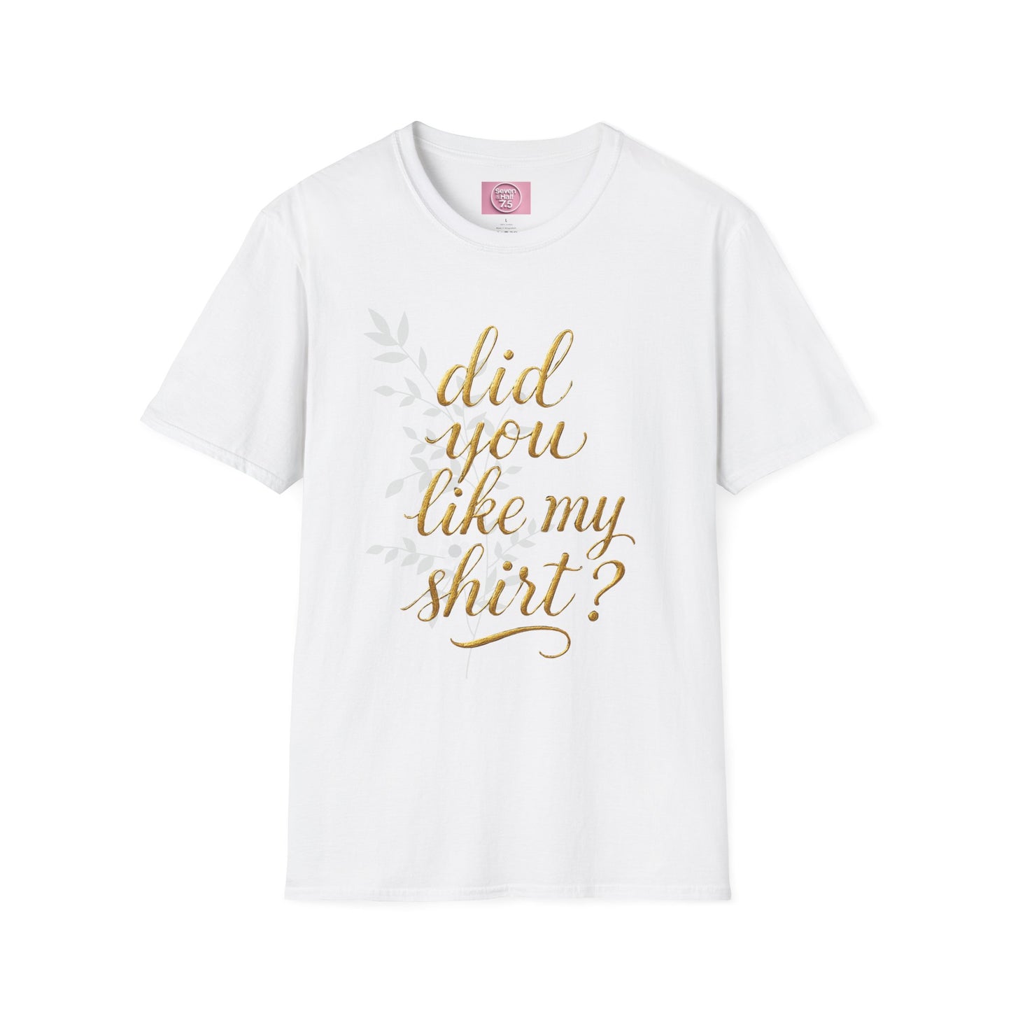 Did You Like My Shirt? Unisex Softstyle T-Shirt - Casual Fun Apparel