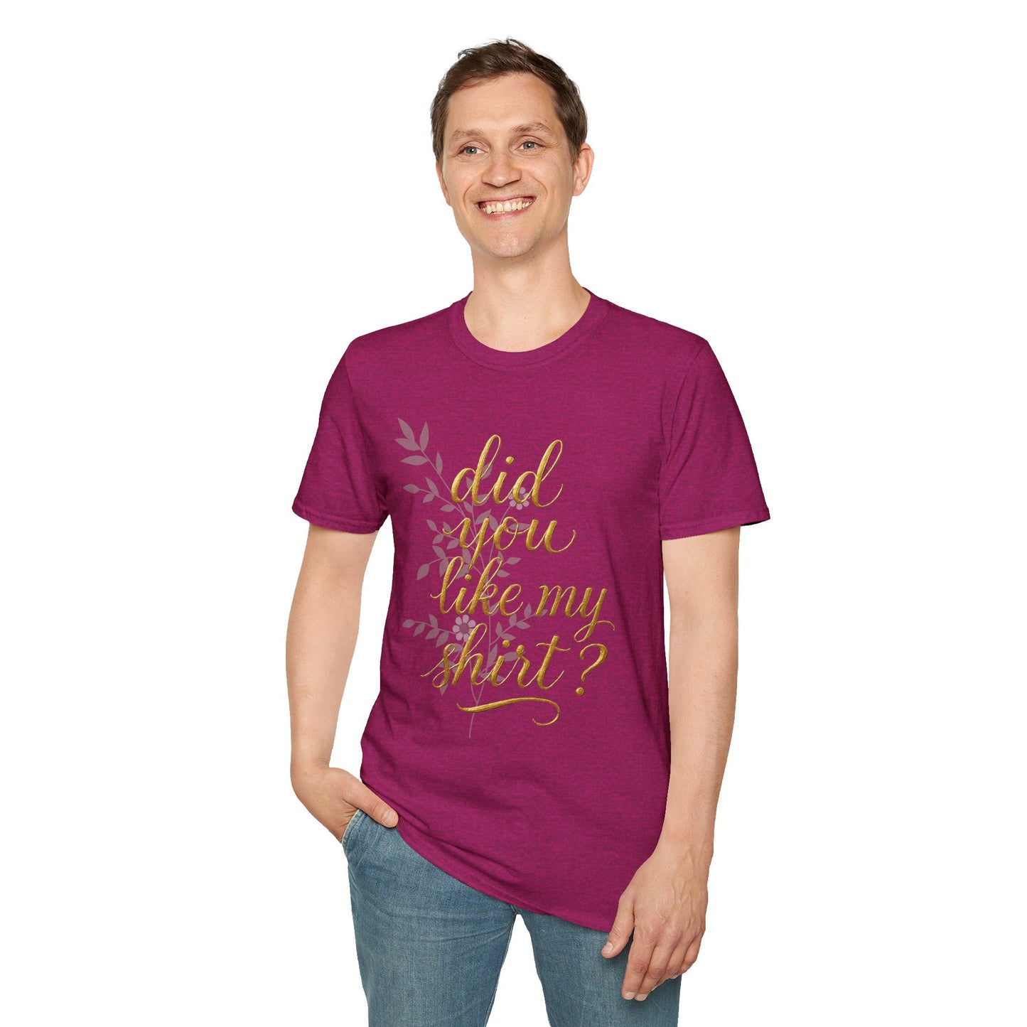 Did You Like My Shirt? Unisex Softstyle T-Shirt - Casual Fun Apparel