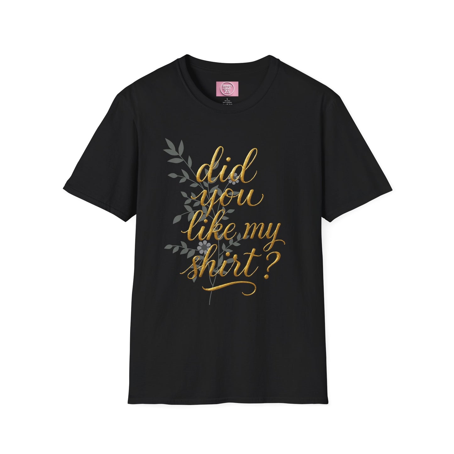 Did You Like My Shirt? Unisex Softstyle T-Shirt - Casual Fun Apparel