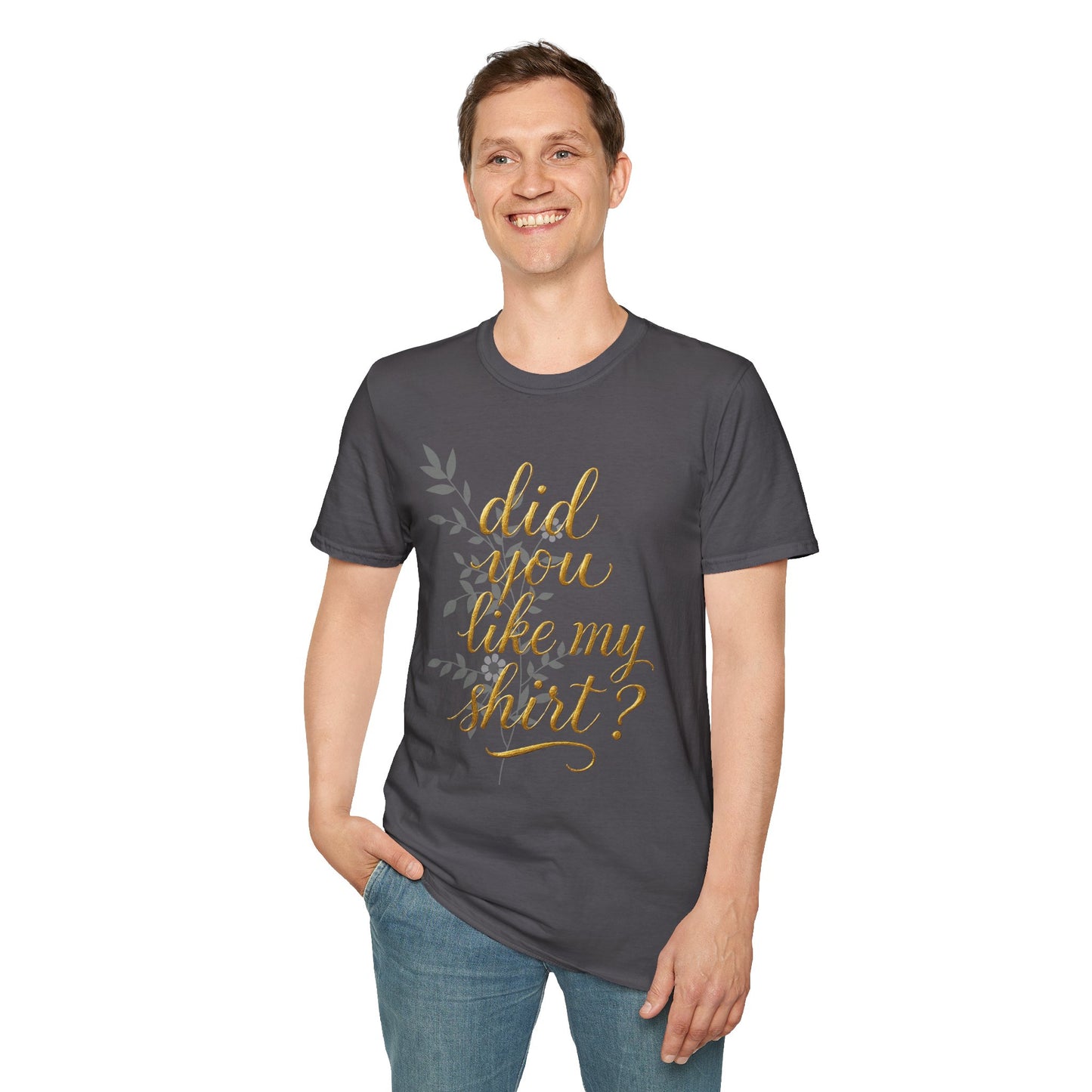 Did You Like My Shirt? Unisex Softstyle T-Shirt - Casual Fun Apparel