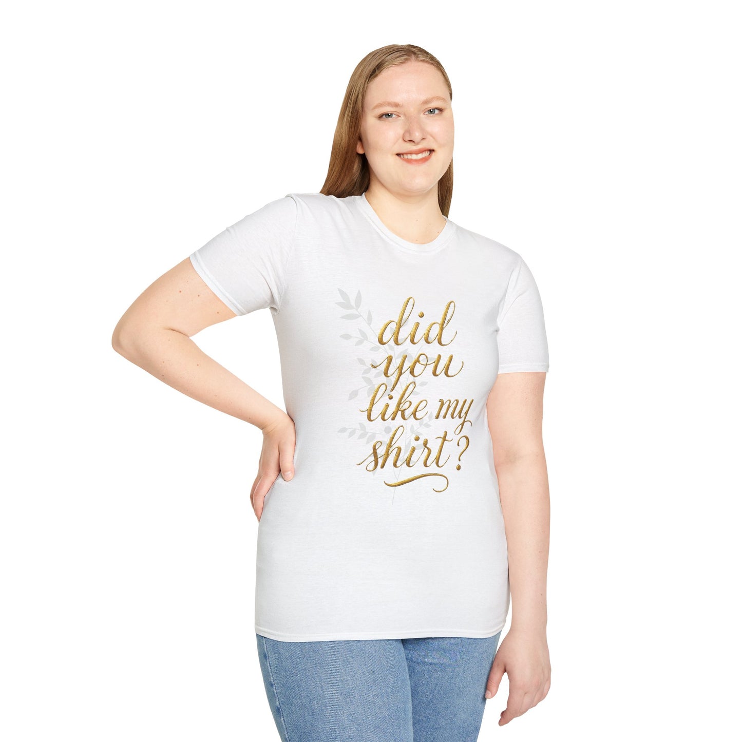 Did You Like My Shirt? Unisex Softstyle T-Shirt - Casual Fun Apparel