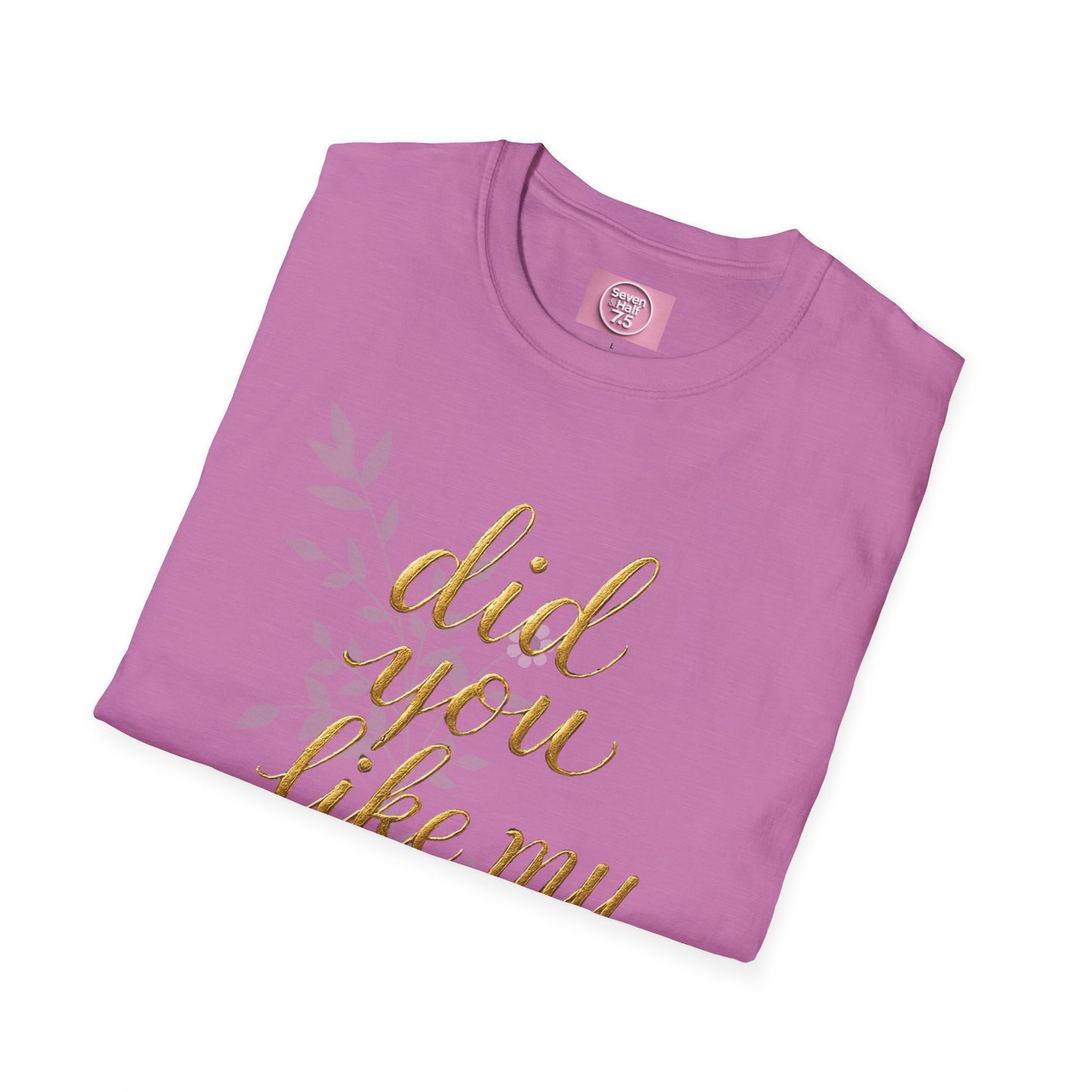 Did You Like My Shirt? Unisex Softstyle T-Shirt - Casual Fun Apparel