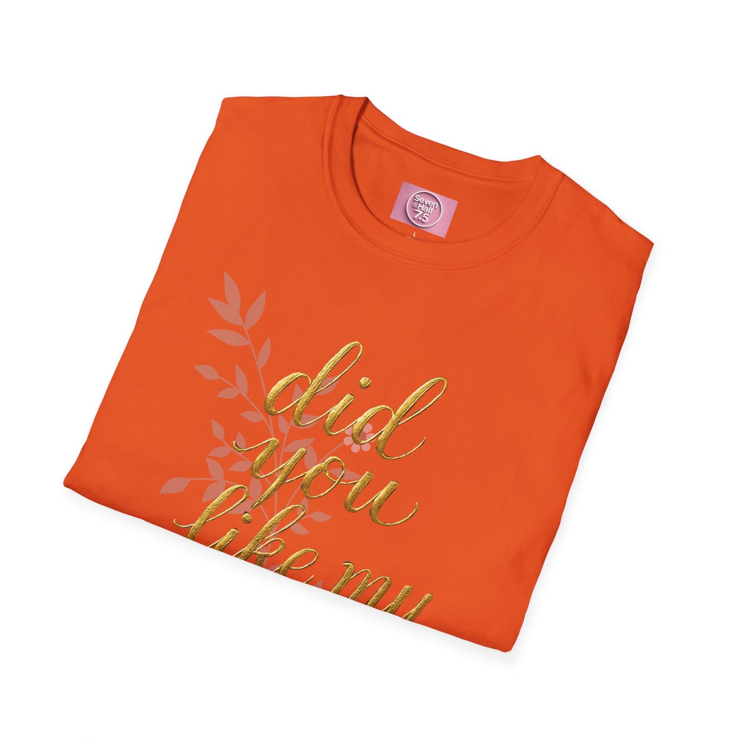 Did You Like My Shirt? Unisex Softstyle T-Shirt - Casual Fun Apparel