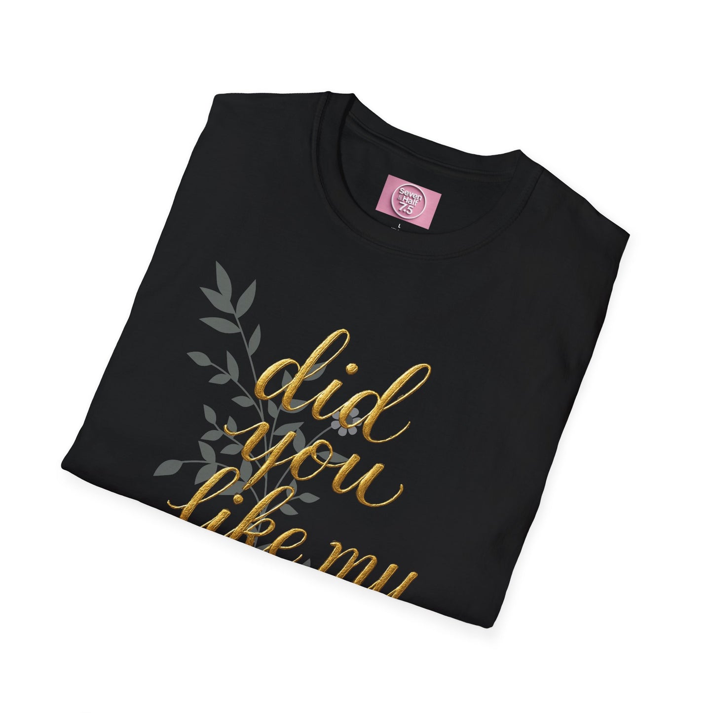 Did You Like My Shirt? Unisex Softstyle T-Shirt - Casual Fun Apparel