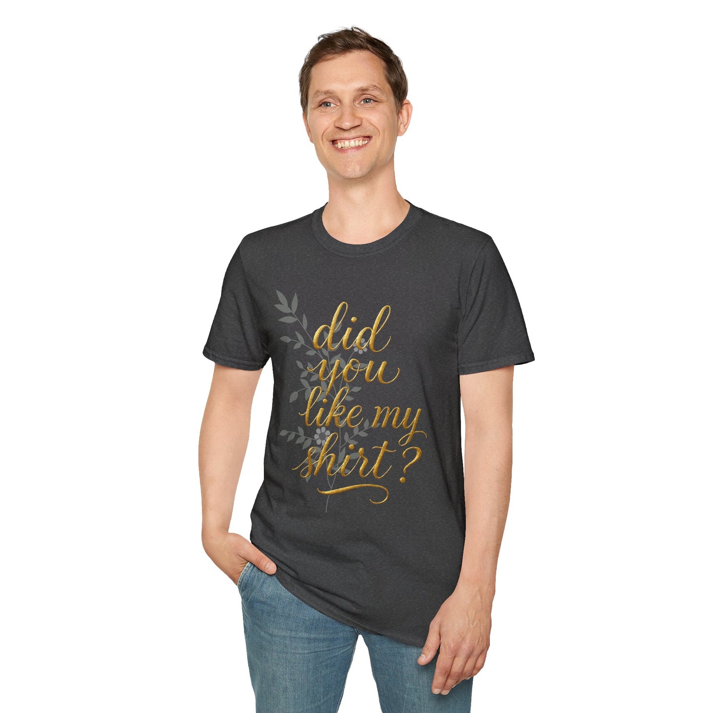 Did You Like My Shirt? Unisex Softstyle T-Shirt - Casual Fun Apparel