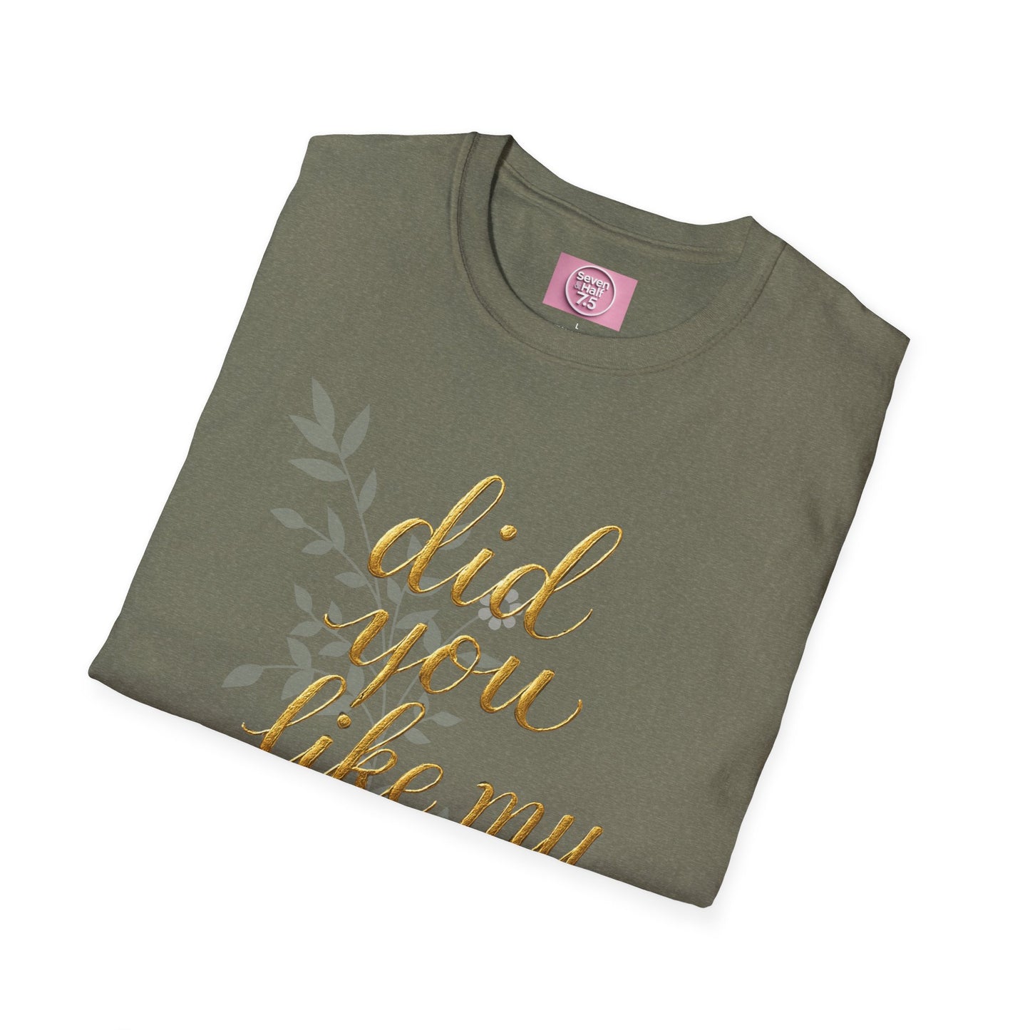 Did You Like My Shirt? Unisex Softstyle T-Shirt - Casual Fun Apparel