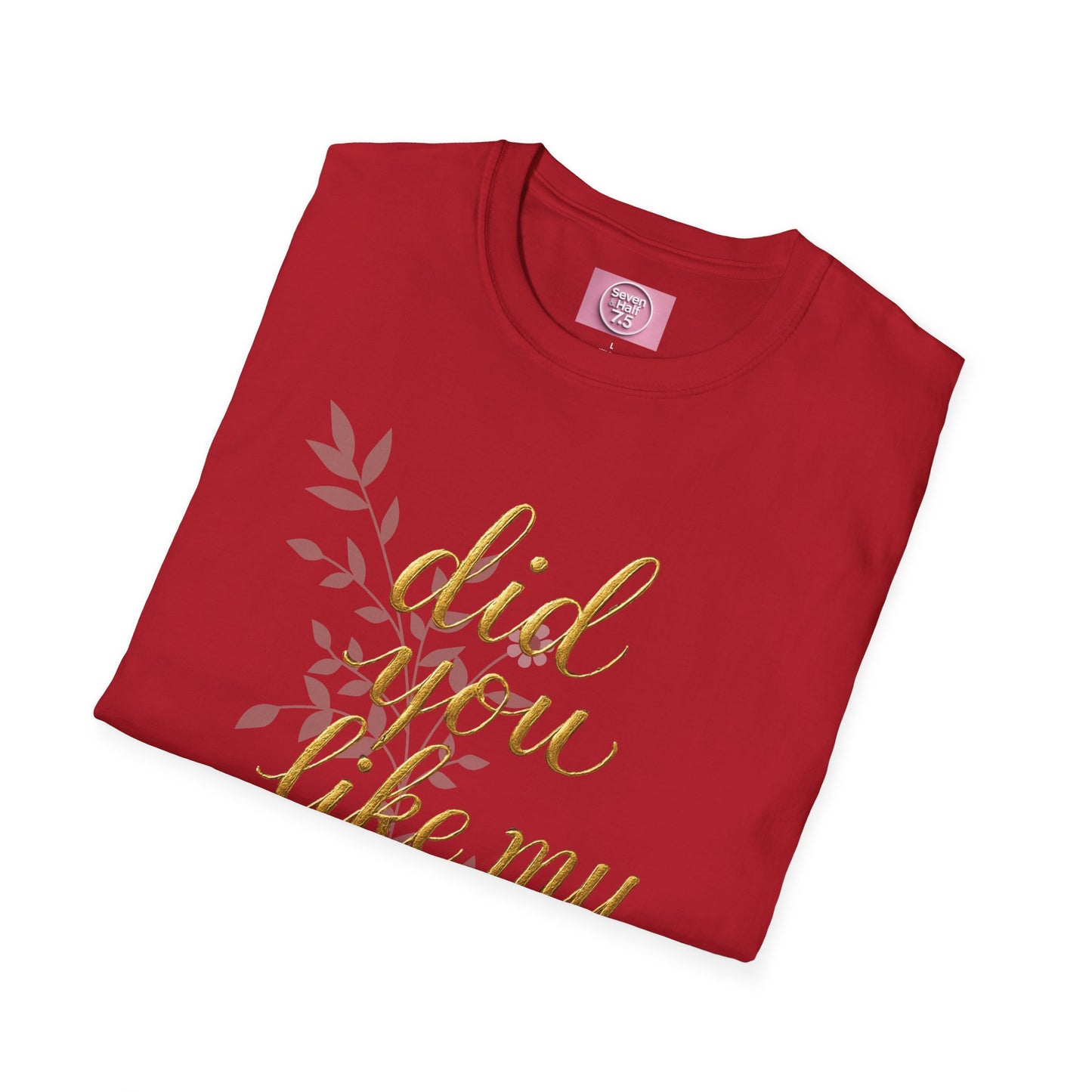Did You Like My Shirt? Unisex Softstyle T-Shirt - Casual Fun Apparel