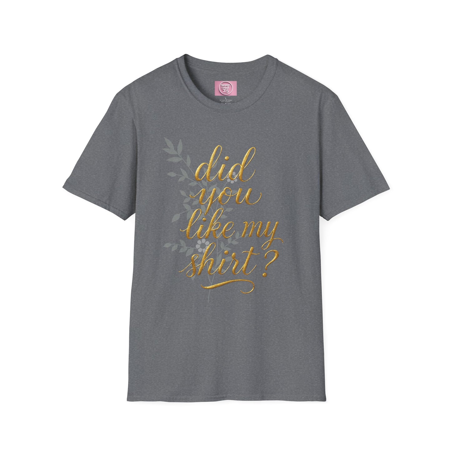 Did You Like My Shirt? Unisex Softstyle T-Shirt - Casual Fun Apparel