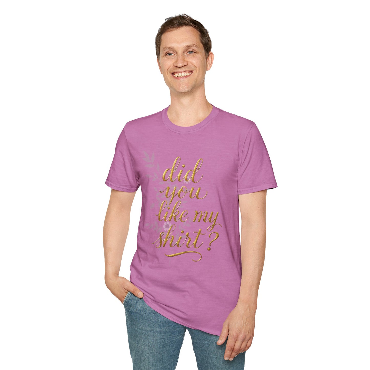 Did You Like My Shirt? Unisex Softstyle T-Shirt - Casual Fun Apparel