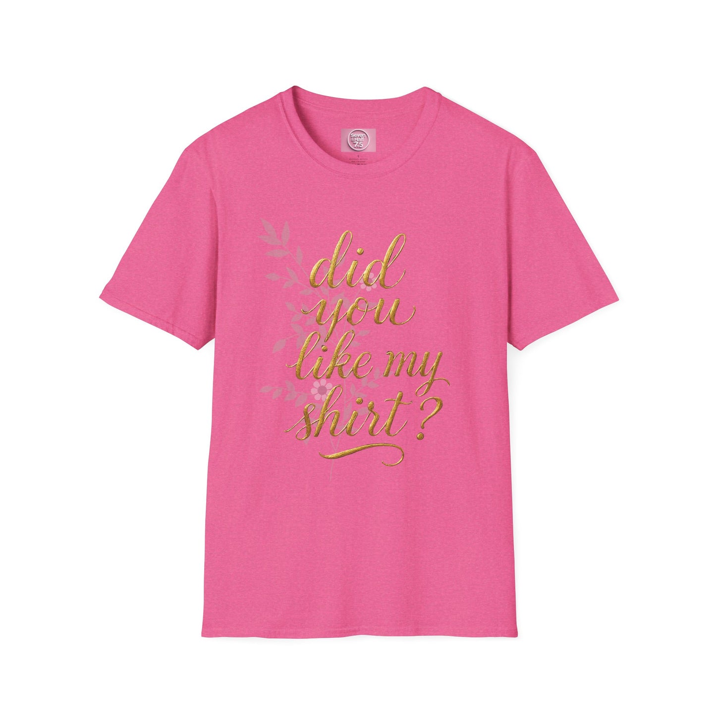 Did You Like My Shirt? Unisex Softstyle T-Shirt - Casual Fun Apparel