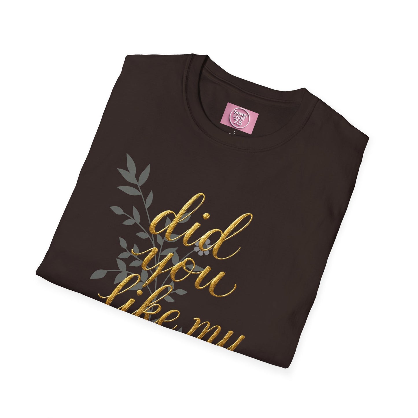 Did You Like My Shirt? Unisex Softstyle T-Shirt - Casual Fun Apparel