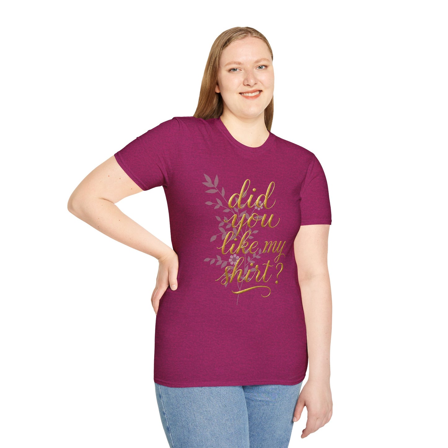 Did You Like My Shirt? Unisex Softstyle T-Shirt - Casual Fun Apparel