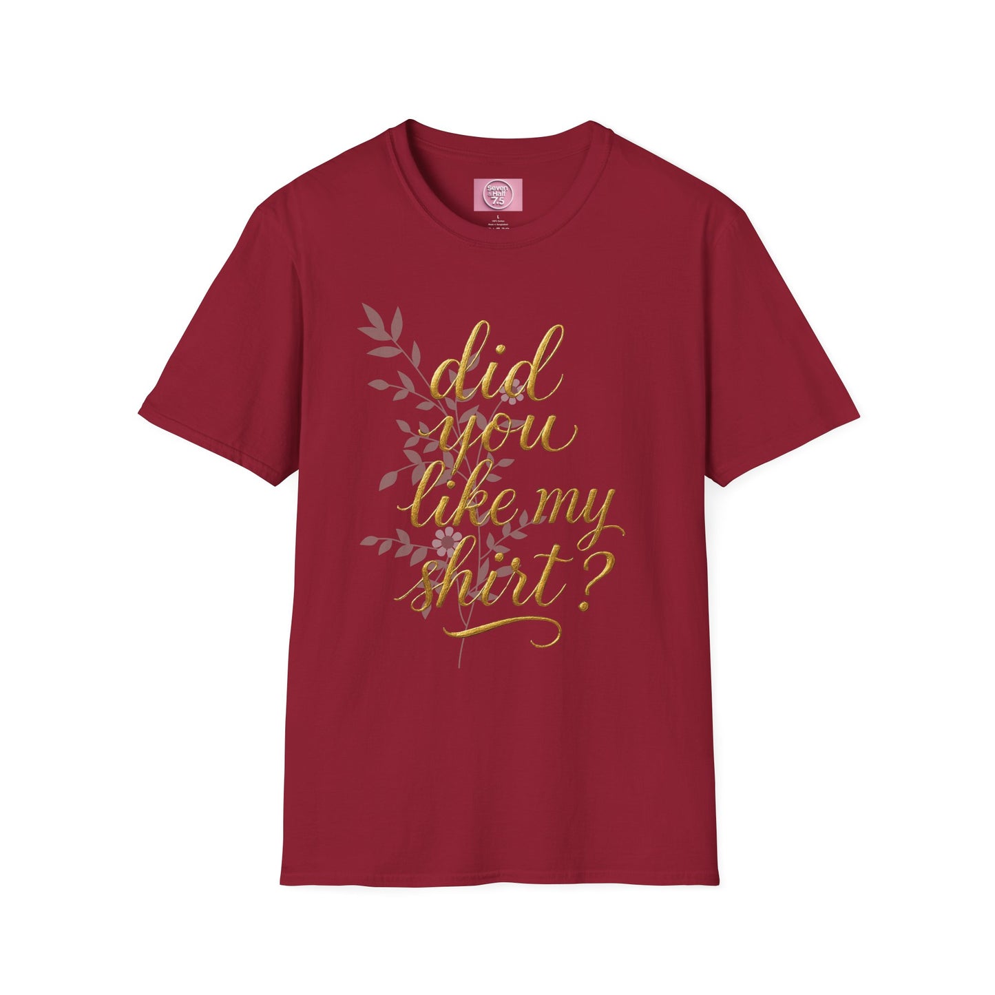 Did You Like My Shirt? Unisex Softstyle T-Shirt - Casual Fun Apparel