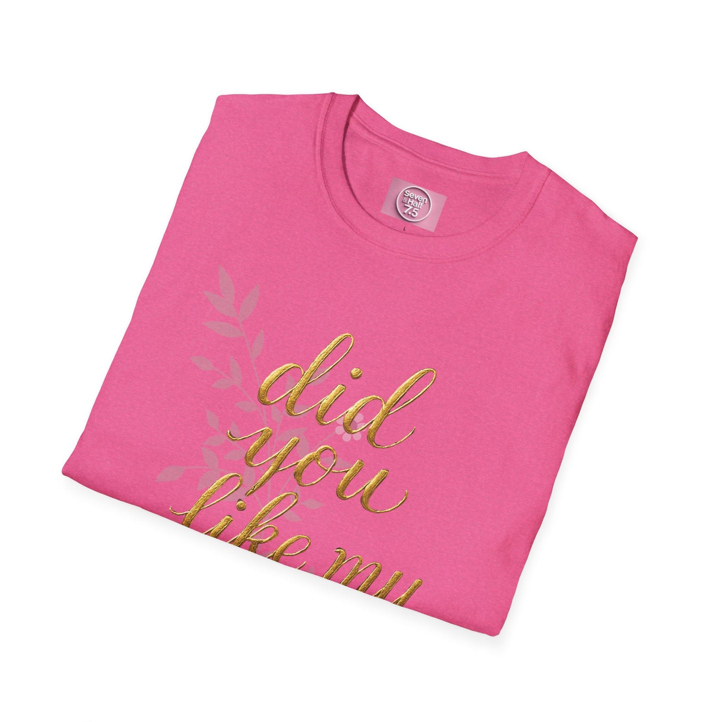 Did You Like My Shirt? Unisex Softstyle T-Shirt - Casual Fun Apparel
