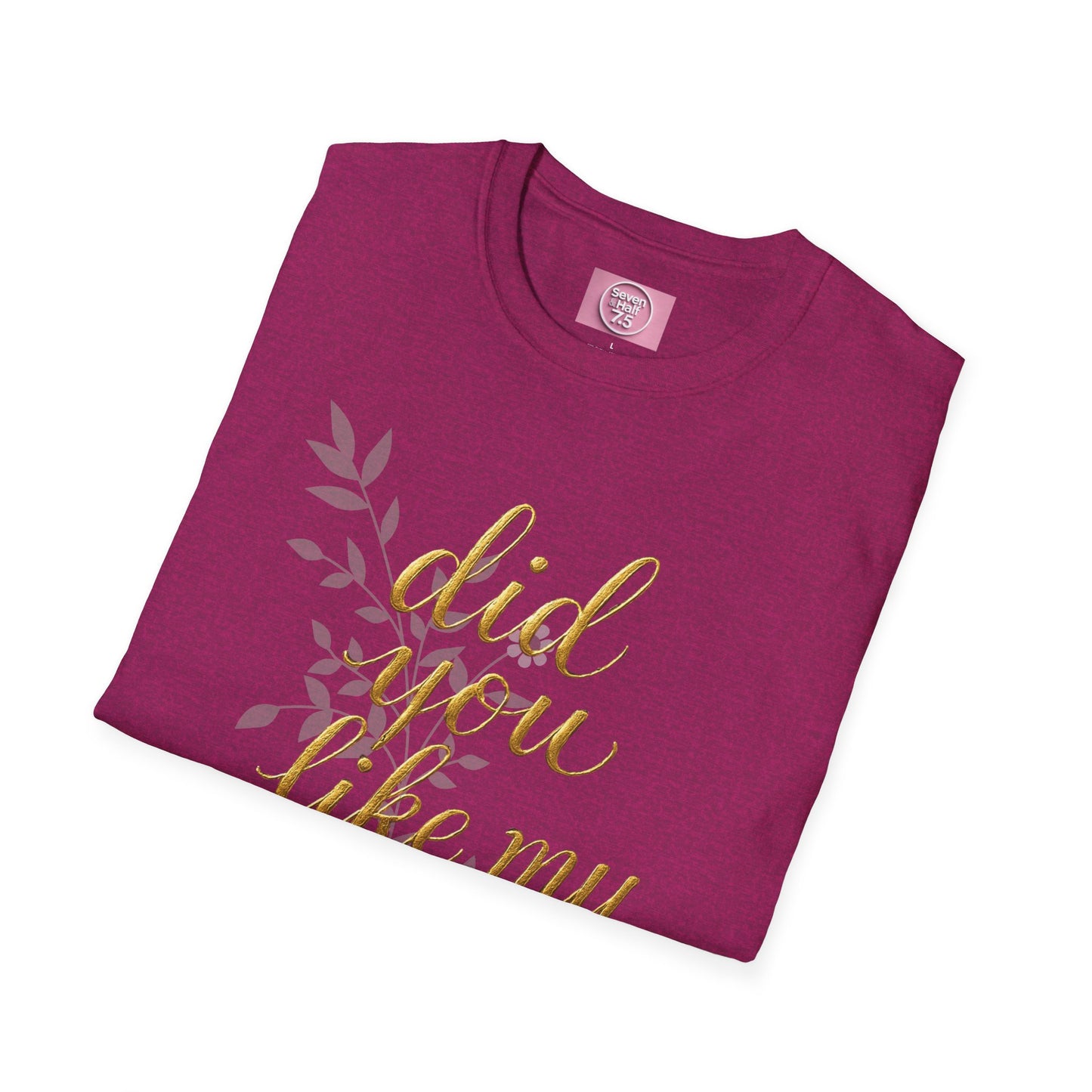 Did You Like My Shirt? Unisex Softstyle T-Shirt - Casual Fun Apparel