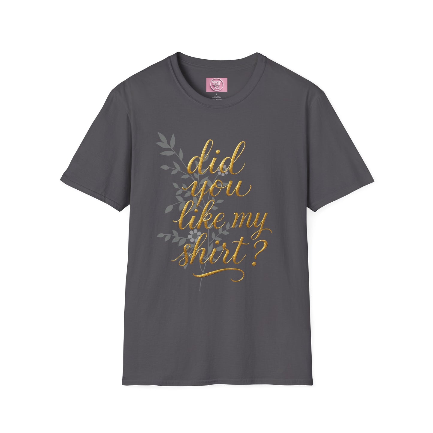 Did You Like My Shirt? Unisex Softstyle T-Shirt - Casual Fun Apparel